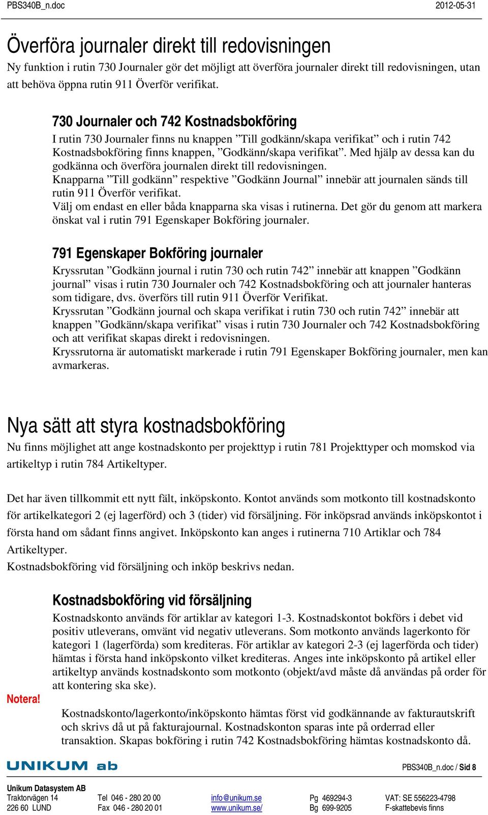 Med hjälp av dessa kan du godkänna och överföra journalen direkt till redovisningen. Knapparna Till godkänn respektive Godkänn Journal innebär att journalen sänds till rutin 911 Överför verifikat.