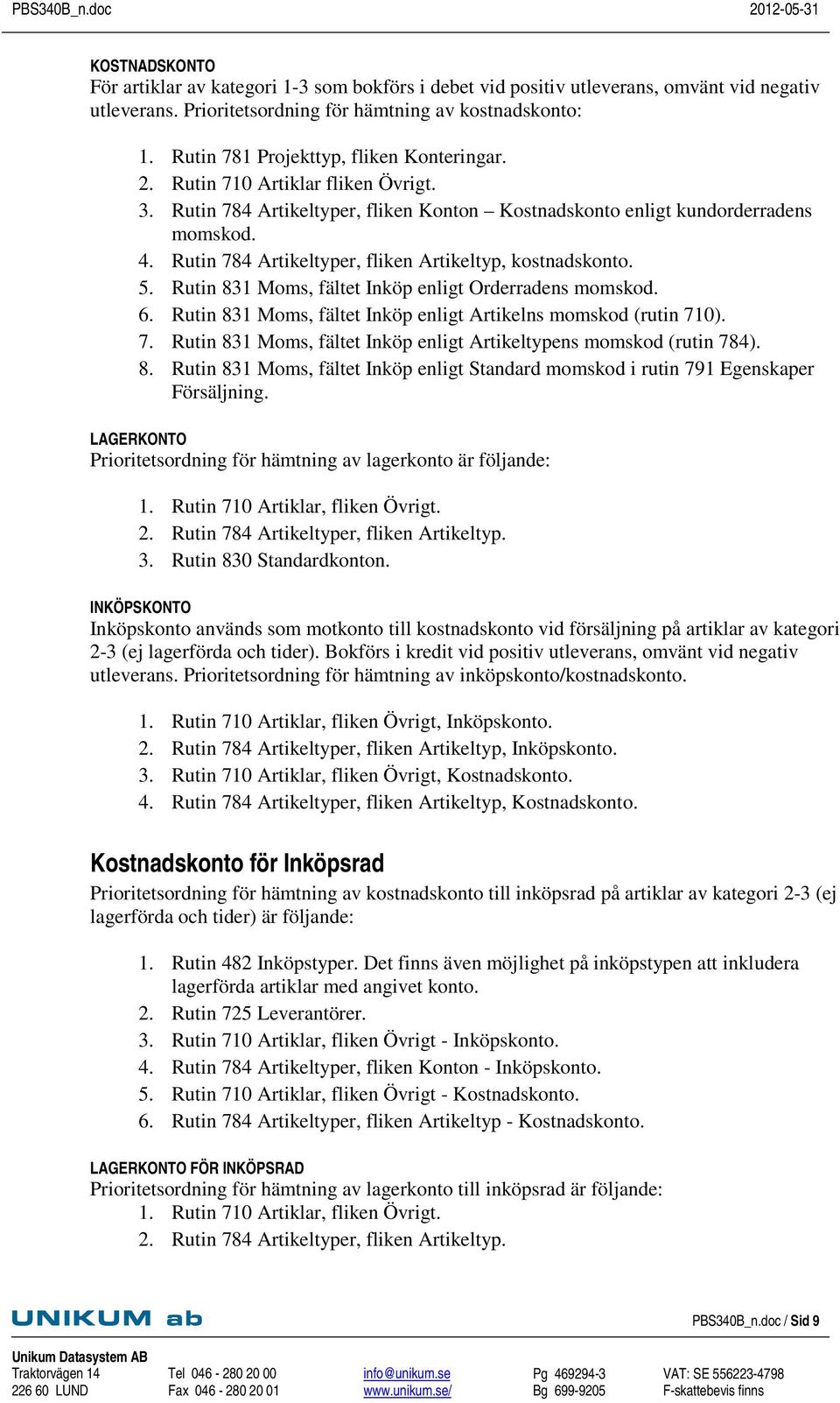 Rutin 784 Artikeltyper, fliken Artikeltyp, kostnadskonto. 5. Rutin 831 Moms, fältet Inköp enligt Orderradens momskod. 6. Rutin 831 Moms, fältet Inköp enligt Artikelns momskod (rutin 710). 7. Rutin 831 Moms, fältet Inköp enligt Artikeltypens momskod (rutin 784).