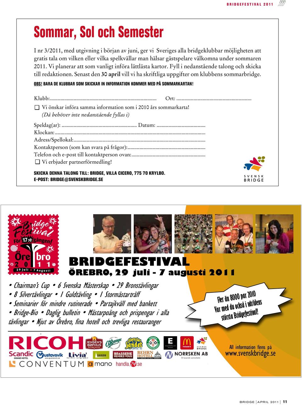 Senast den 30 april vill vi ha skriftliga uppgifter om klubbens sommarbridge. OBS! BARA DE KLUBBAR SOM SKICKAR IN INFORMATION KOMMER MED PÅ SOMMARKARTan! Klubb:... Ort:.