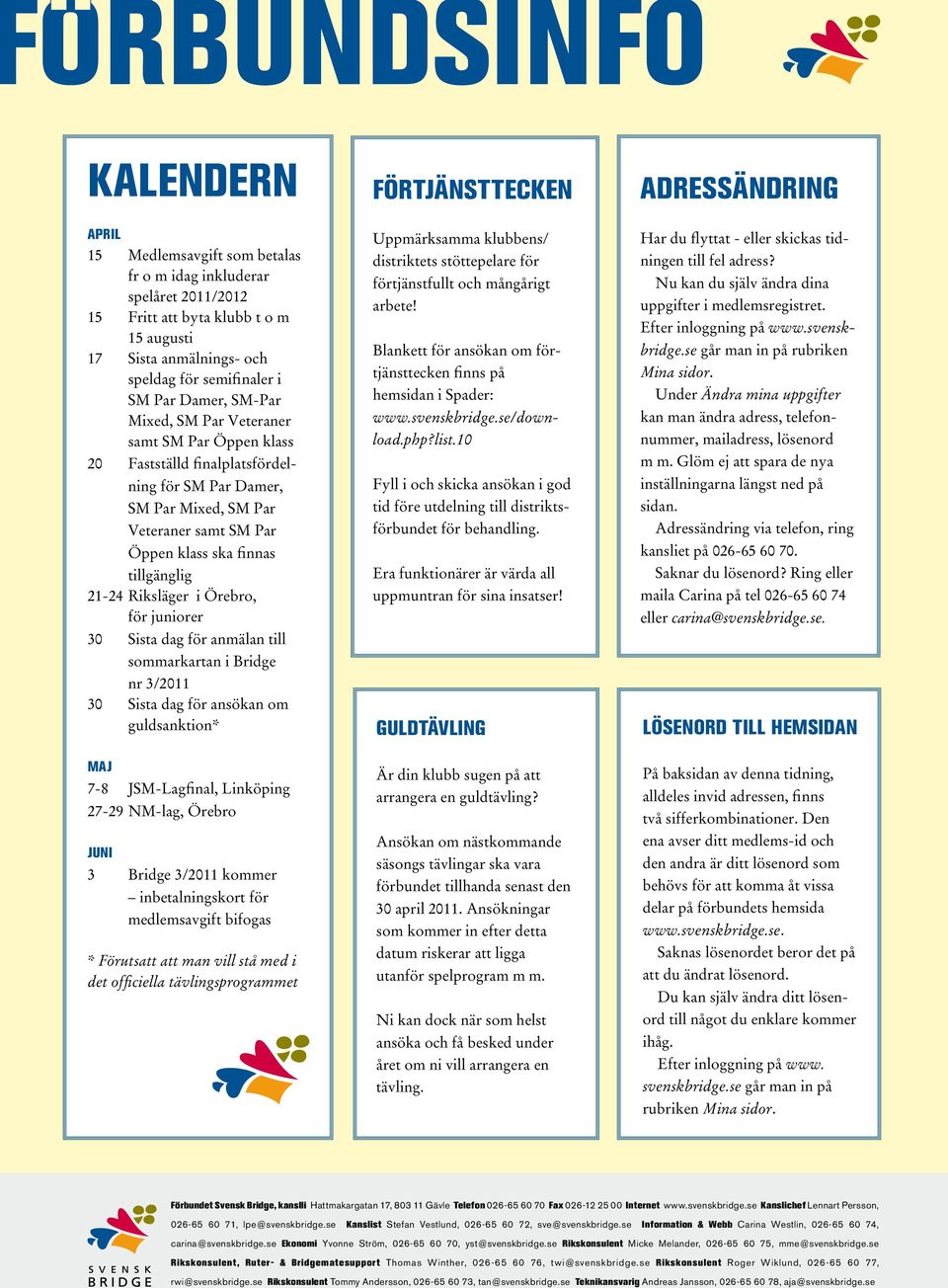 klass ska finnas tillgänglig 21-24 Riksläger i Örebro, för juniorer 30 Sista dag för anmälan till sommarkartan i Bridge nr 3/2011 30 Sista dag för ansökan om guldsanktion* MAJ 7-8 JSM-Lagfinal,