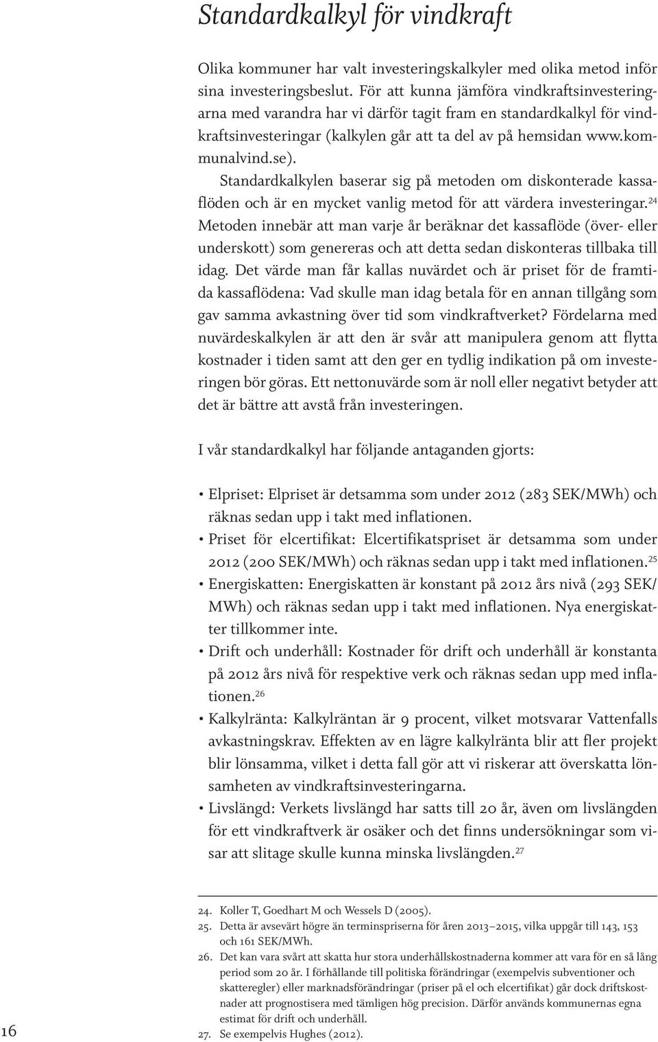 Standardkalkylen baserar sig på metoden om diskonterade kassaflöden och är en mycket vanlig metod för att värdera investeringar.