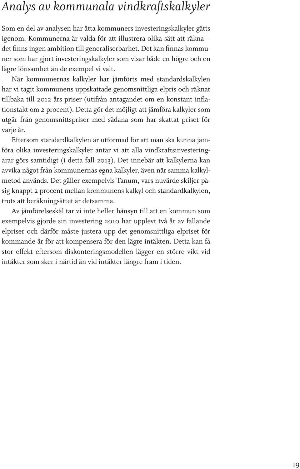 Det kan finnas kommuner som har gjort investeringskalkyler som visar både en högre och en lägre lönsamhet än de exempel vi valt.