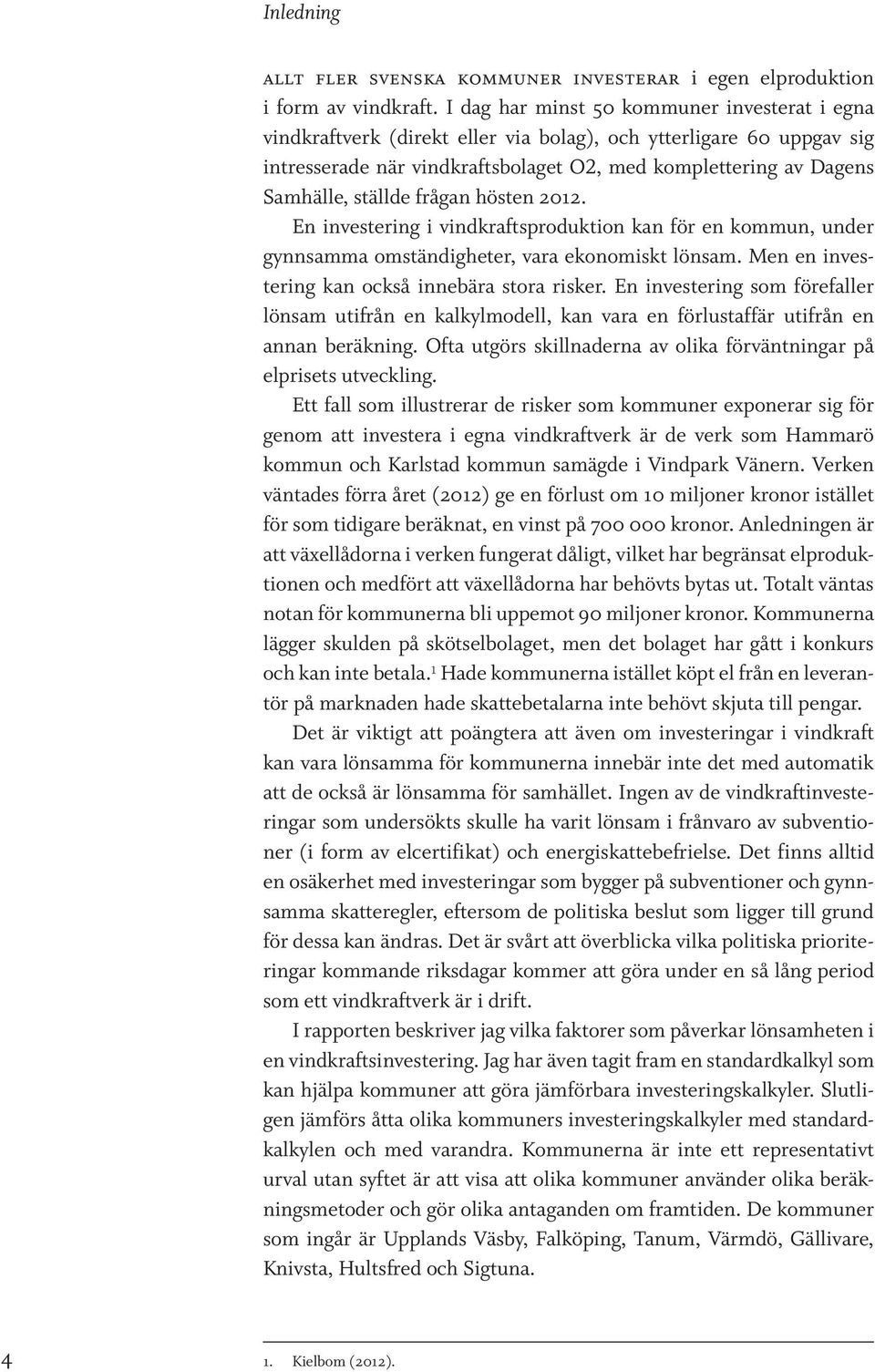 ställde frågan hösten 2012. En investering i vindkraftsproduktion kan för en kommun, under gynnsamma omständigheter, vara ekonomiskt lönsam. Men en investering kan också innebära stora risker.