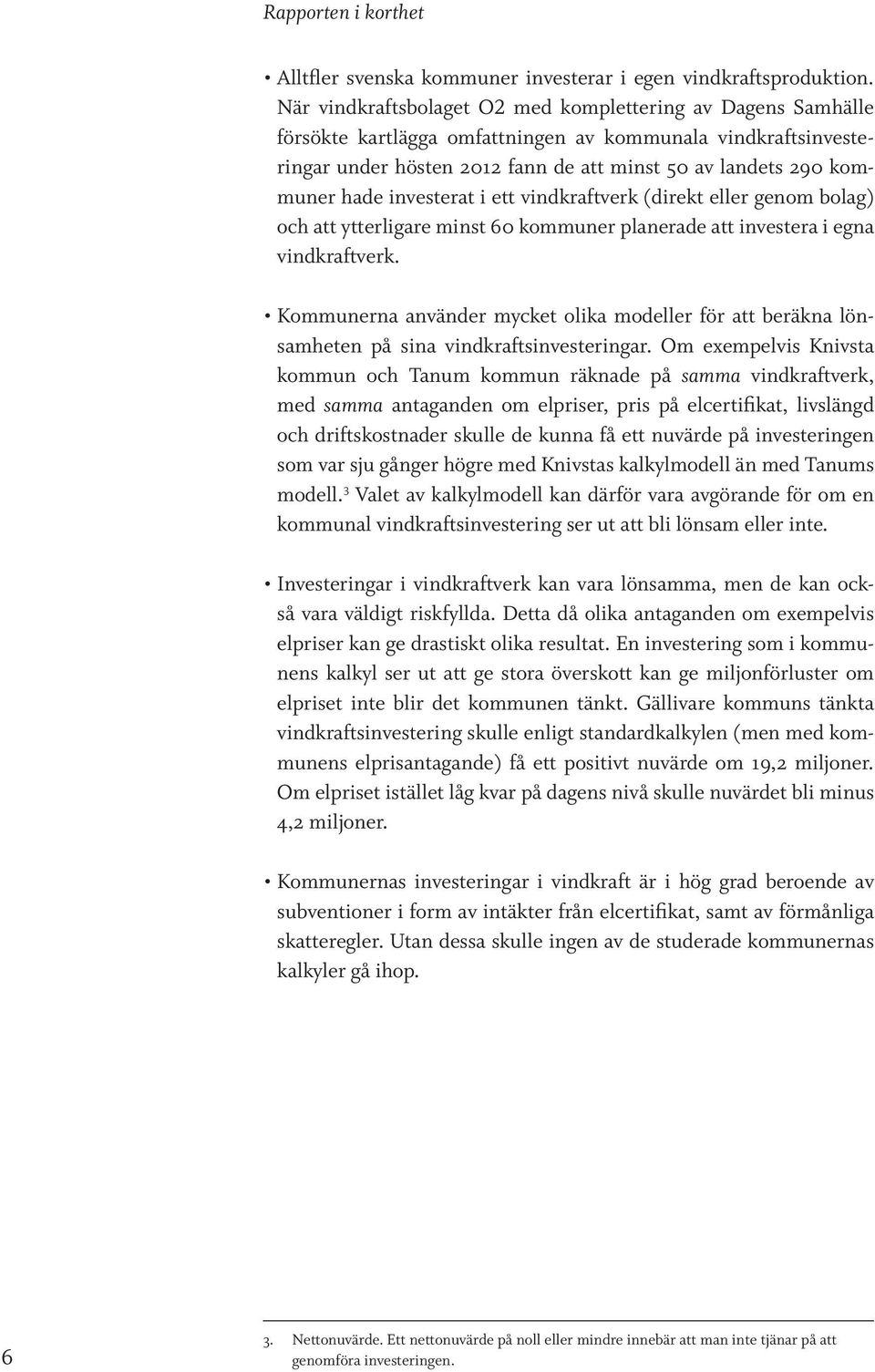 investerat i ett vindkraftverk (direkt eller genom bolag) och att ytterligare minst 60 kommuner planerade att investera i egna vindkraftverk.