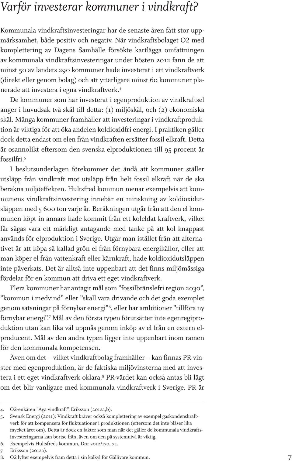 investerat i ett vindkraftverk (direkt eller genom bolag) och att ytterligare minst 60 kommuner planerade att investera i egna vindkraftverk.