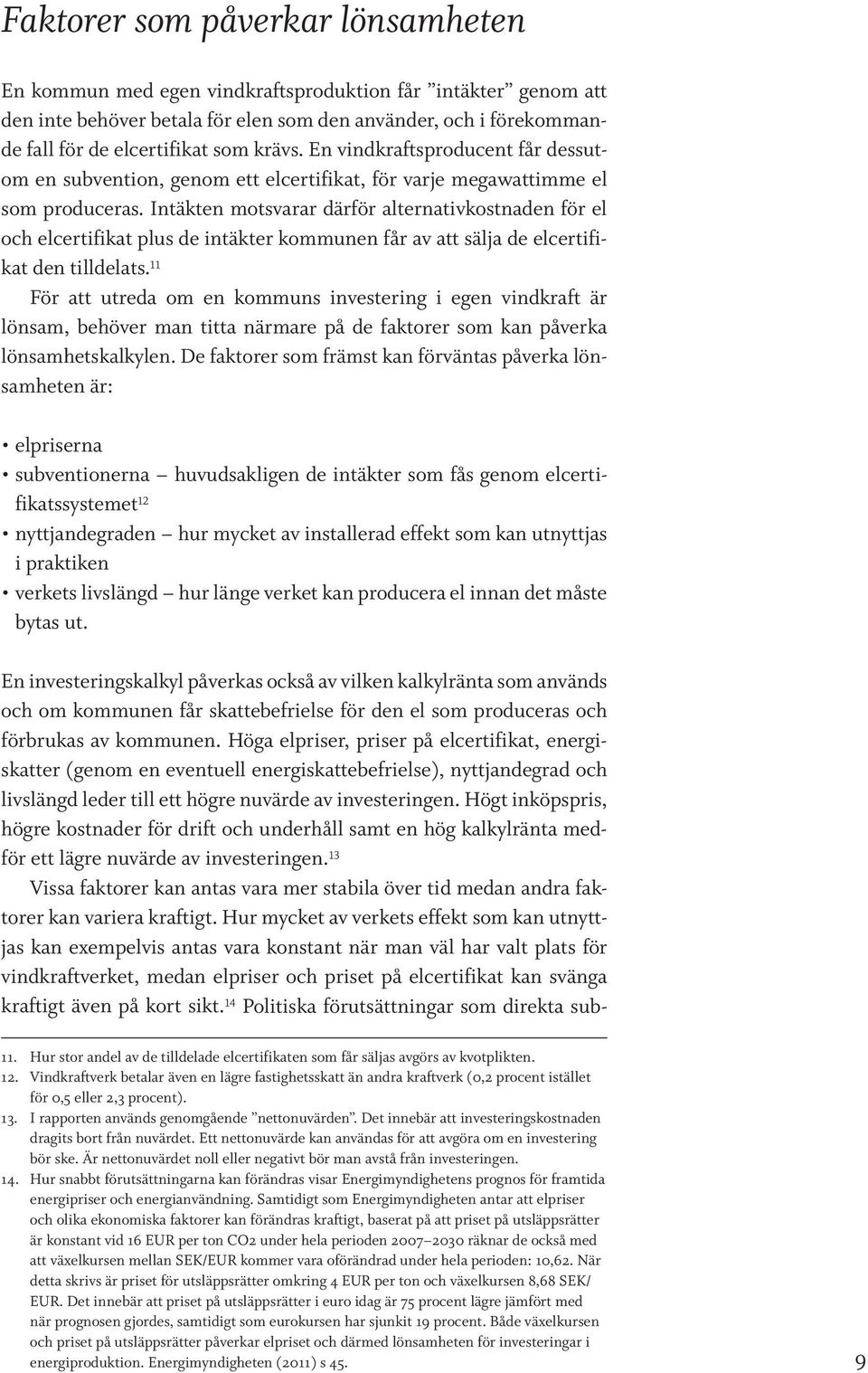 Intäkten motsvarar därför alternativkostnaden för el och elcertifikat plus de intäkter kommunen får av att sälja de elcertifikat den tilldelats.