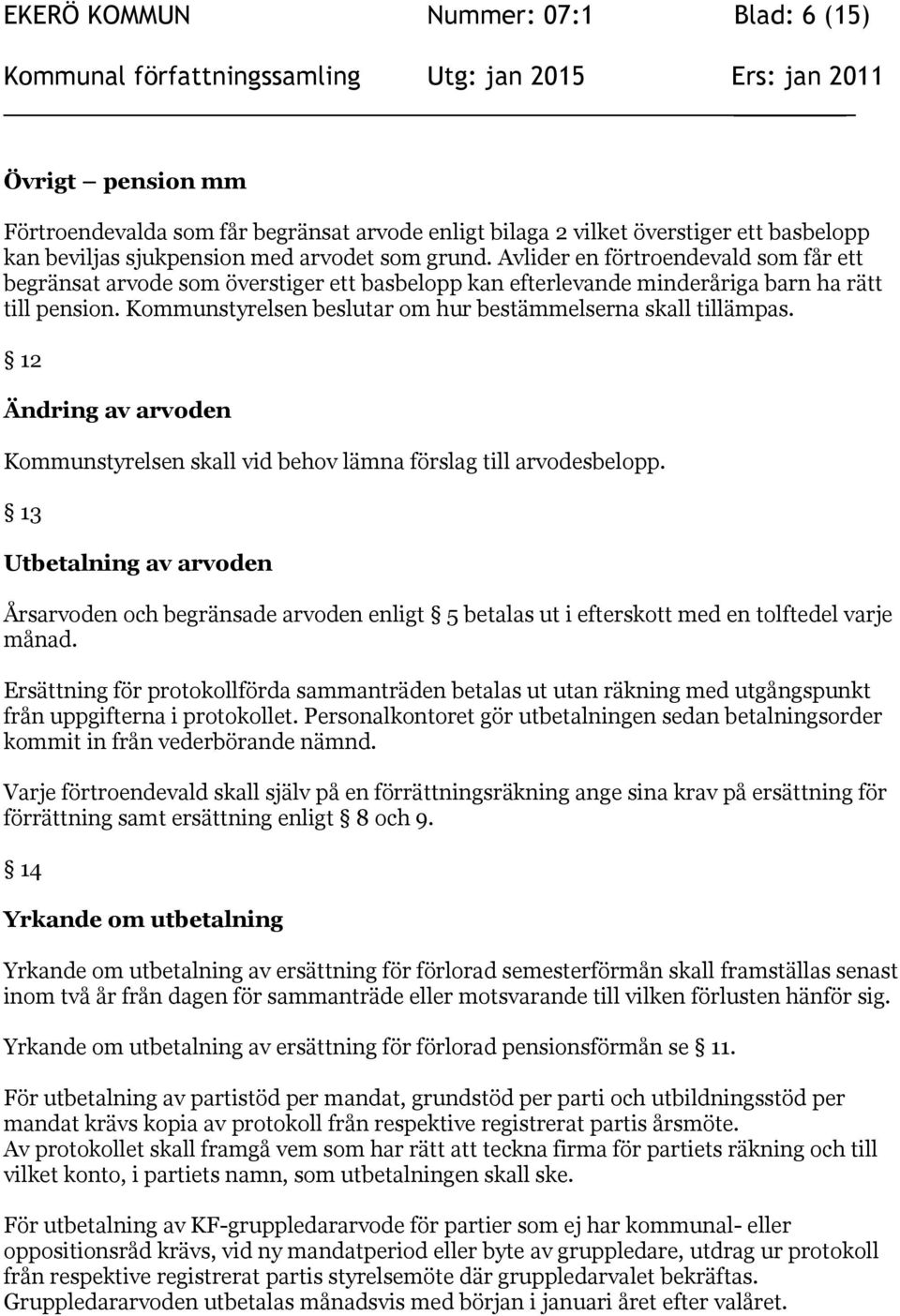 Kommunstyrelsen beslutar om hur bestämmelserna skall tillämpas. 12 Ändring av arvoden Kommunstyrelsen skall vid behov lämna förslag till arvodesbelopp.