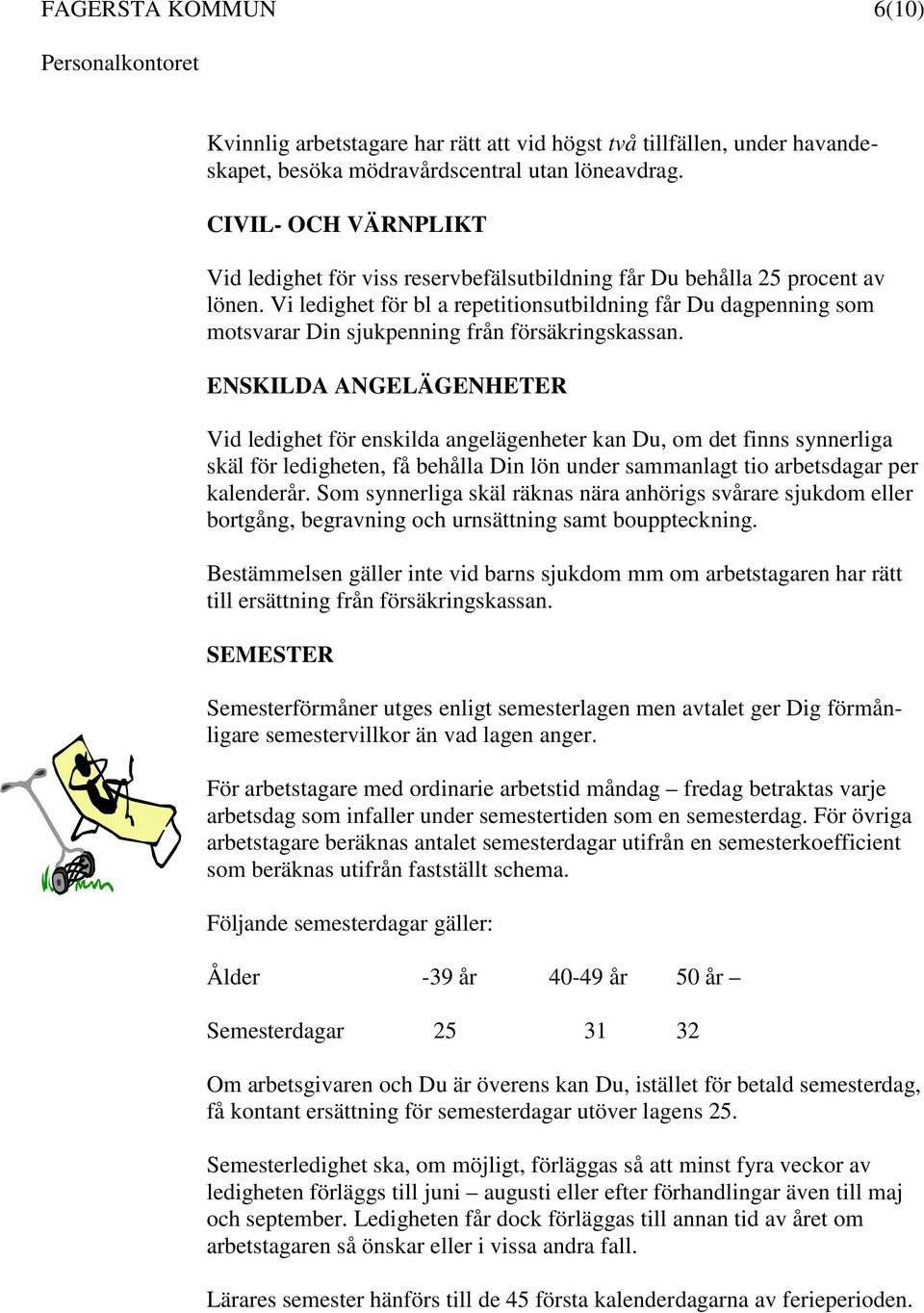 Vi ledighet för bl a repetitionsutbildning får Du dagpenning som motsvarar Din sjukpenning från försäkringskassan.