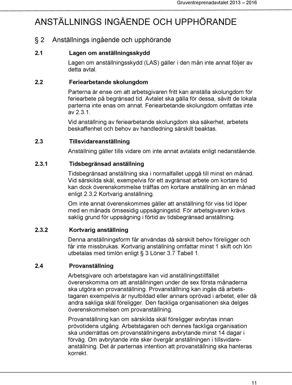 Vid anställning av feriearbetande skolungdom ska säkerhet, arbetets beskaffenhet och behov av handledning särskilt beaktas. 2.