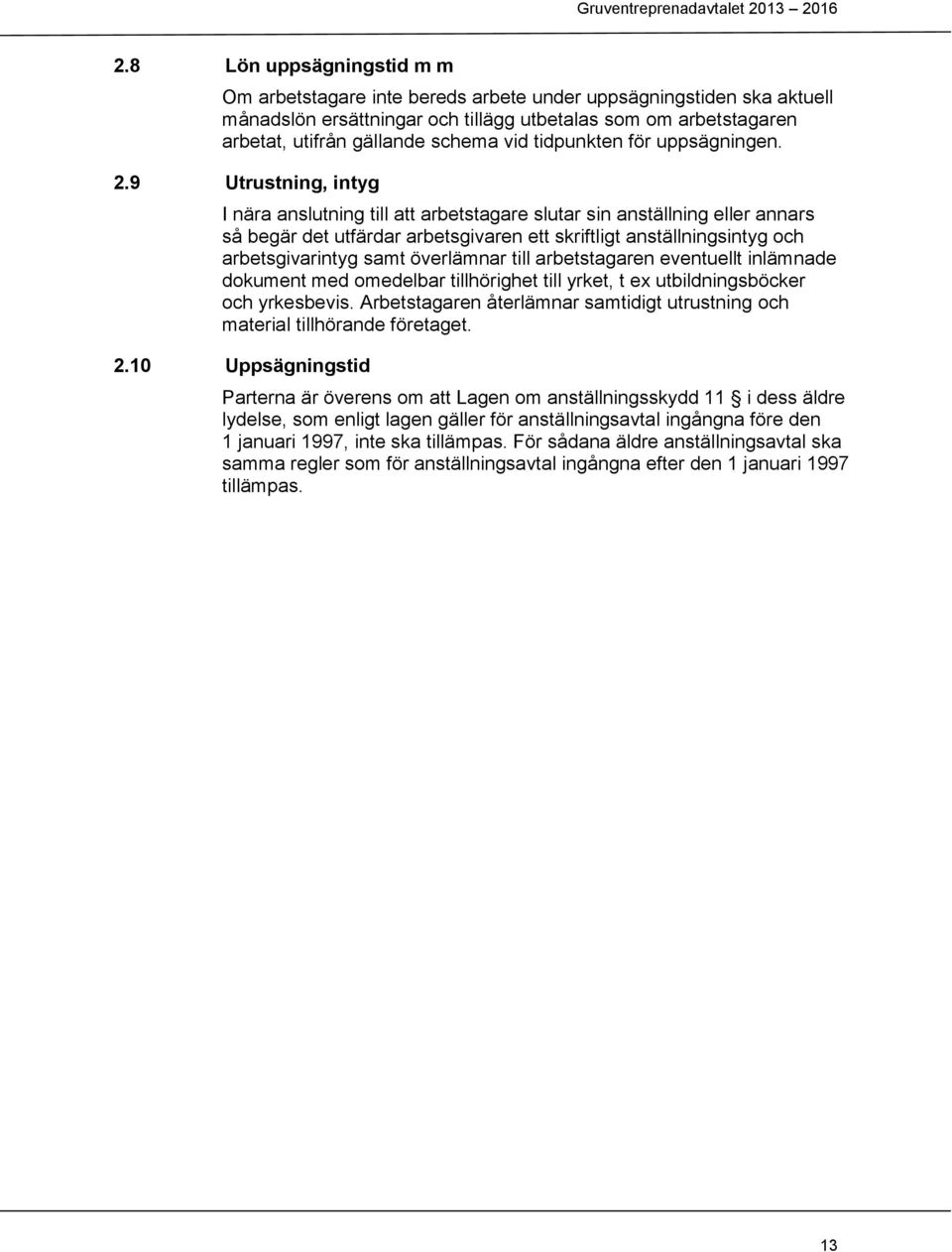 9 Utrustning, intyg I nära anslutning till att arbetstagare slutar sin anställning eller annars så begär det utfärdar arbetsgivaren ett skriftligt anställningsintyg och arbetsgivarintyg samt