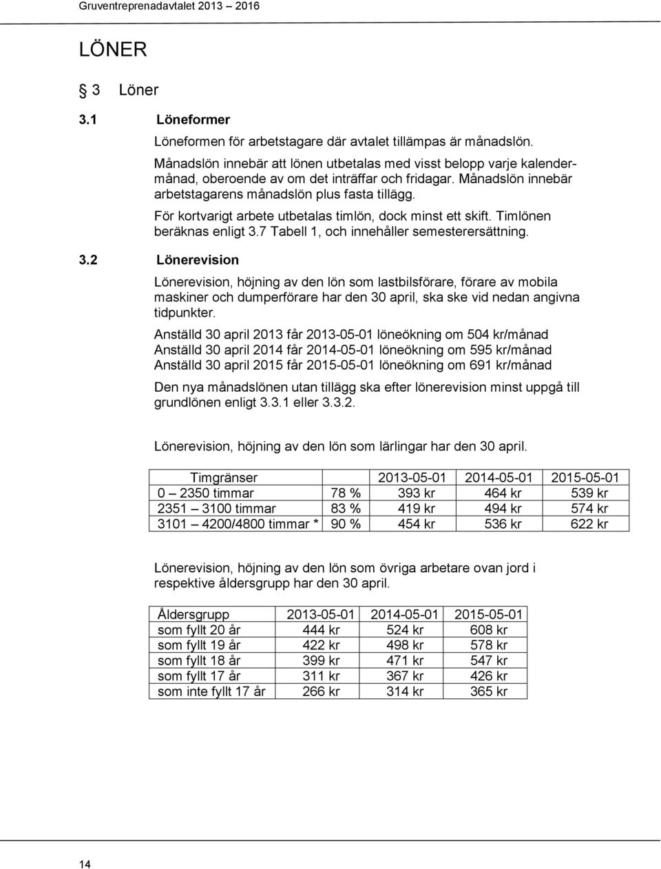 För kortvarigt arbete utbetalas timlön, dock minst ett skift. Timlönen beräknas enligt 3.