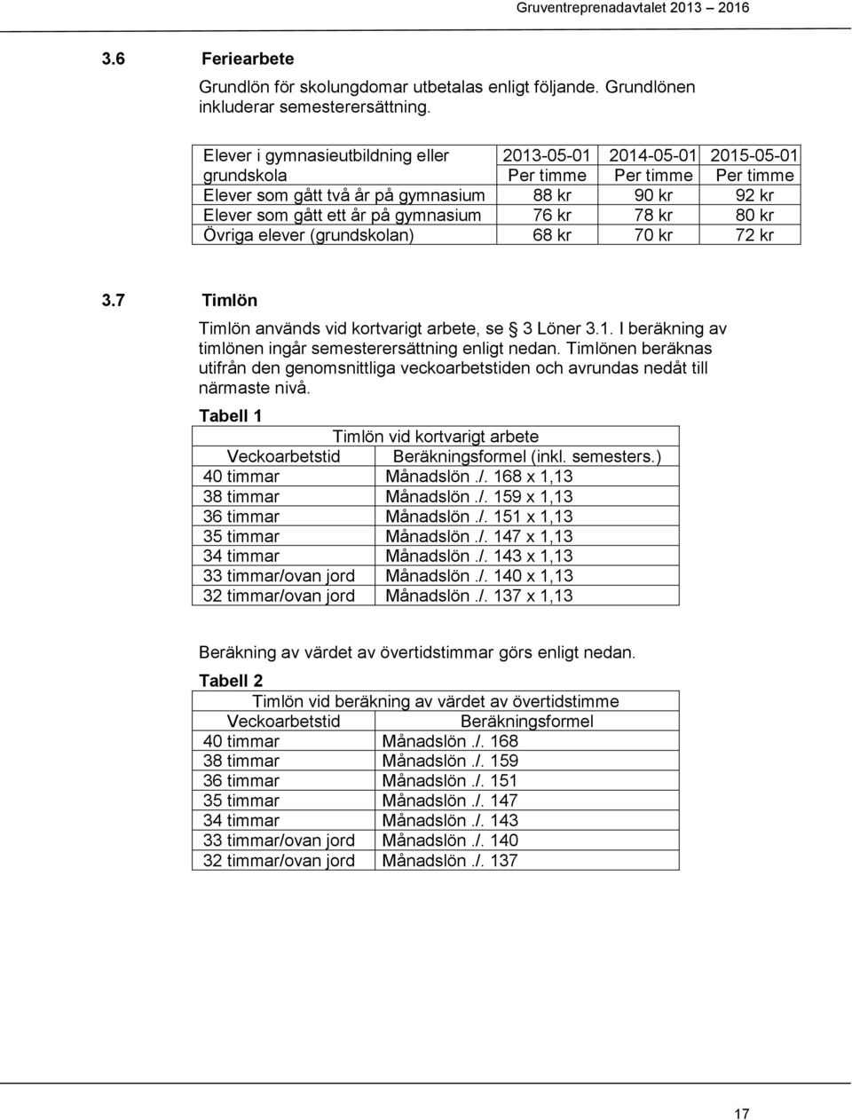 76 kr 78 kr 80 kr Övriga elever (grundskolan) 68 kr 70 kr 72 kr 3.7 Timlön Timlön används vid kortvarigt arbete, se 3 Löner 3.1. I beräkning av timlönen ingår semesterersättning enligt nedan.