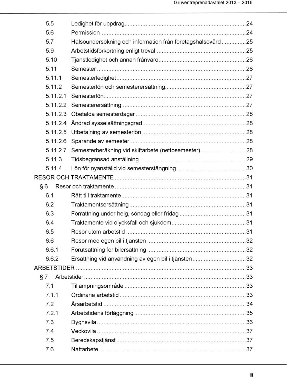 .. 28 5.11.2.4 Ändrad sysselsättningsgrad... 28 5.11.2.5 Utbetalning av semesterlön... 28 5.11.2.6 Sparande av semester... 28 5.11.2.7 Semesterberäkning vid skiftarbete (nettosemester)... 28 5.11.3 Tidsbegränsad anställning.