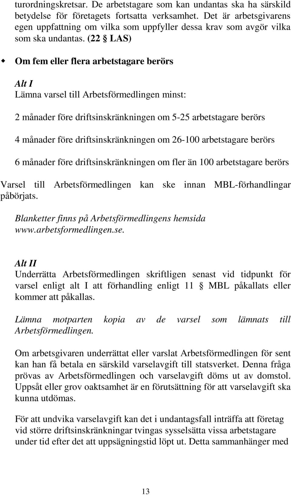 (22 LAS) Om fem eller flera arbetstagare berörs Alt I Lämna varsel till Arbetsförmedlingen minst: 2 månader före driftsinskränkningen om 5-25 arbetstagare berörs 4 månader före driftsinskränkningen