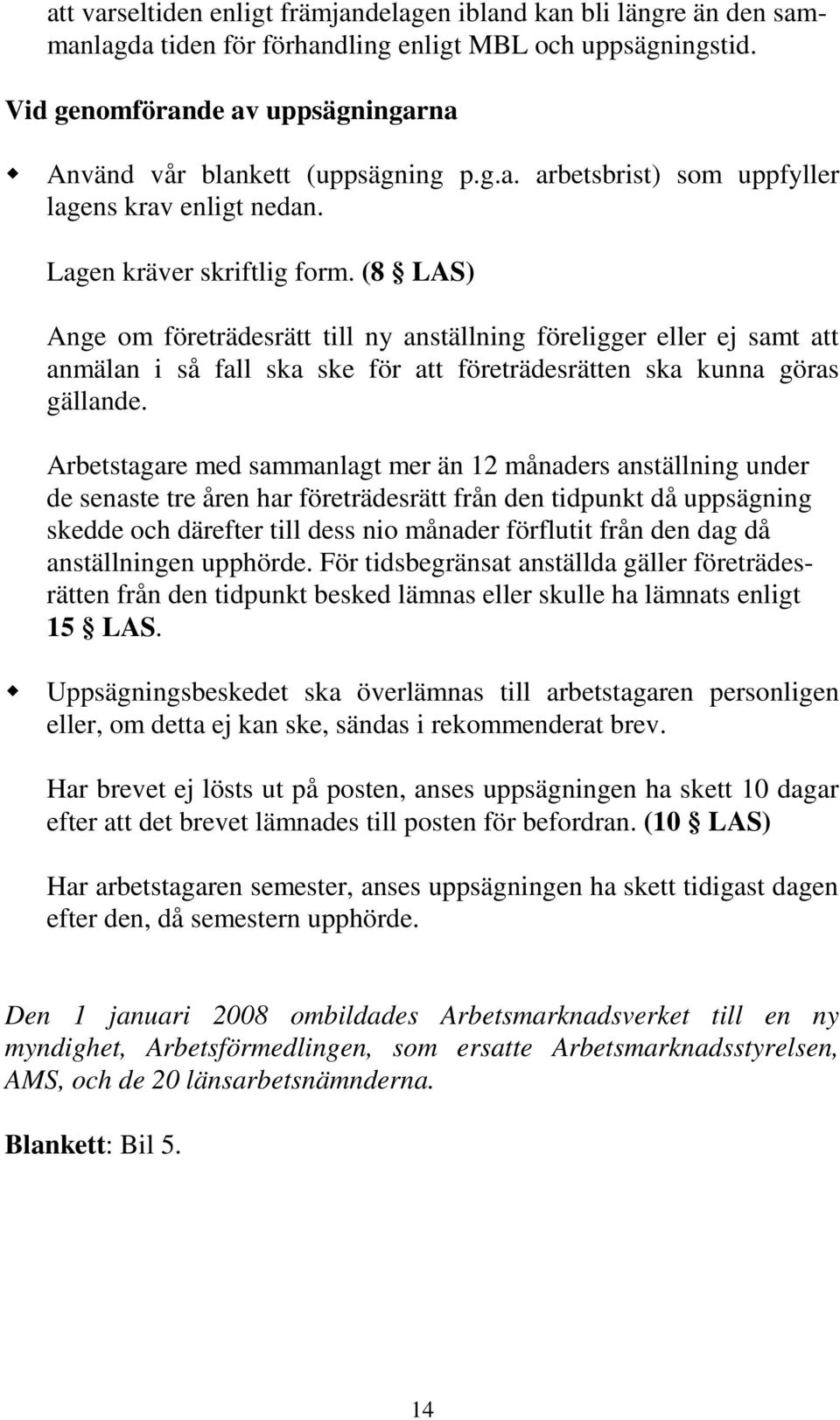 (8 LAS) Ange om företrädesrätt till ny anställning föreligger eller ej samt att anmälan i så fall ska ske för att företrädesrätten ska kunna göras gällande.