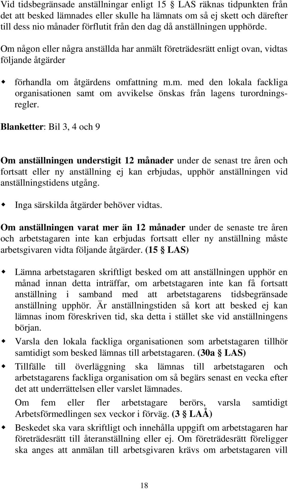 Blanketter: Bil 3, 4 och 9 Om anställningen understigit 12 månader under de senast tre åren och fortsatt eller ny anställning ej kan erbjudas, upphör anställningen vid anställningstidens utgång.