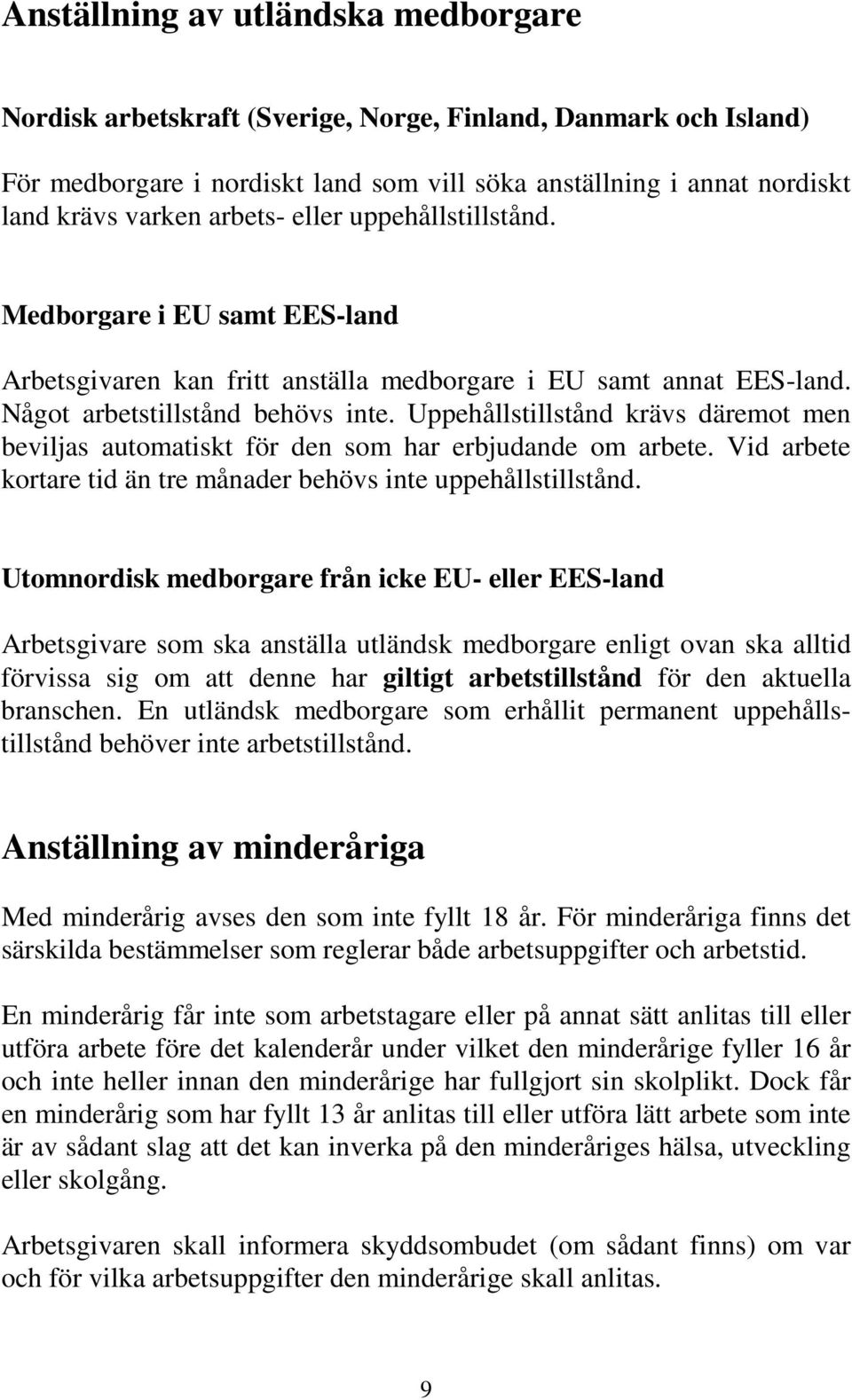 Uppehållstillstånd krävs däremot men beviljas automatiskt för den som har erbjudande om arbete. Vid arbete kortare tid än tre månader behövs inte uppehållstillstånd.