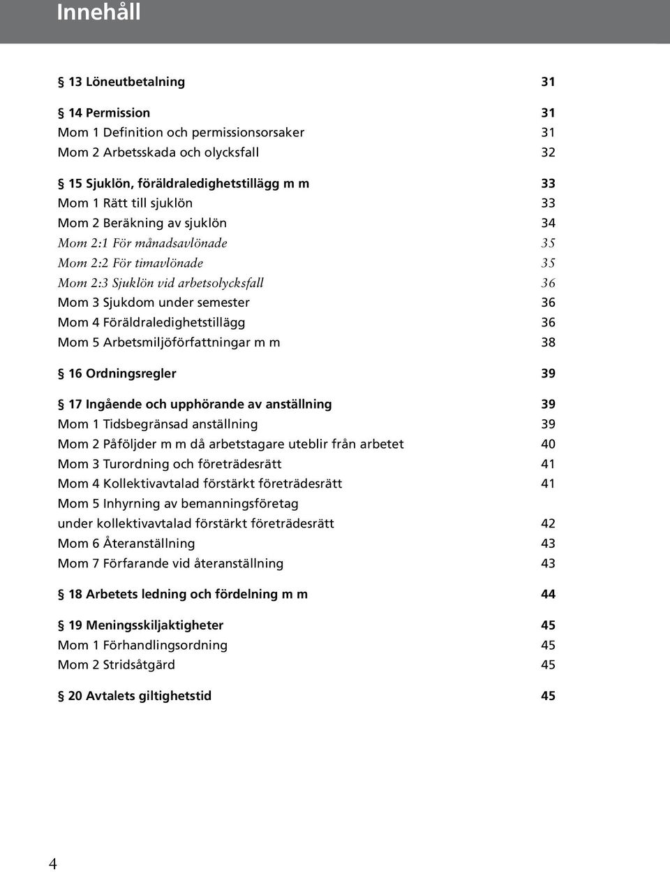 Arbetsmiljöförfattningar m m 38 16 Ordningsregler 39 17 Ingående och upphörande av anställning 39 Mom 1 Tidsbegränsad anställning 39 Mom 2 Påföljder m m då arbetstagare uteblir från arbetet 40 Mom 3