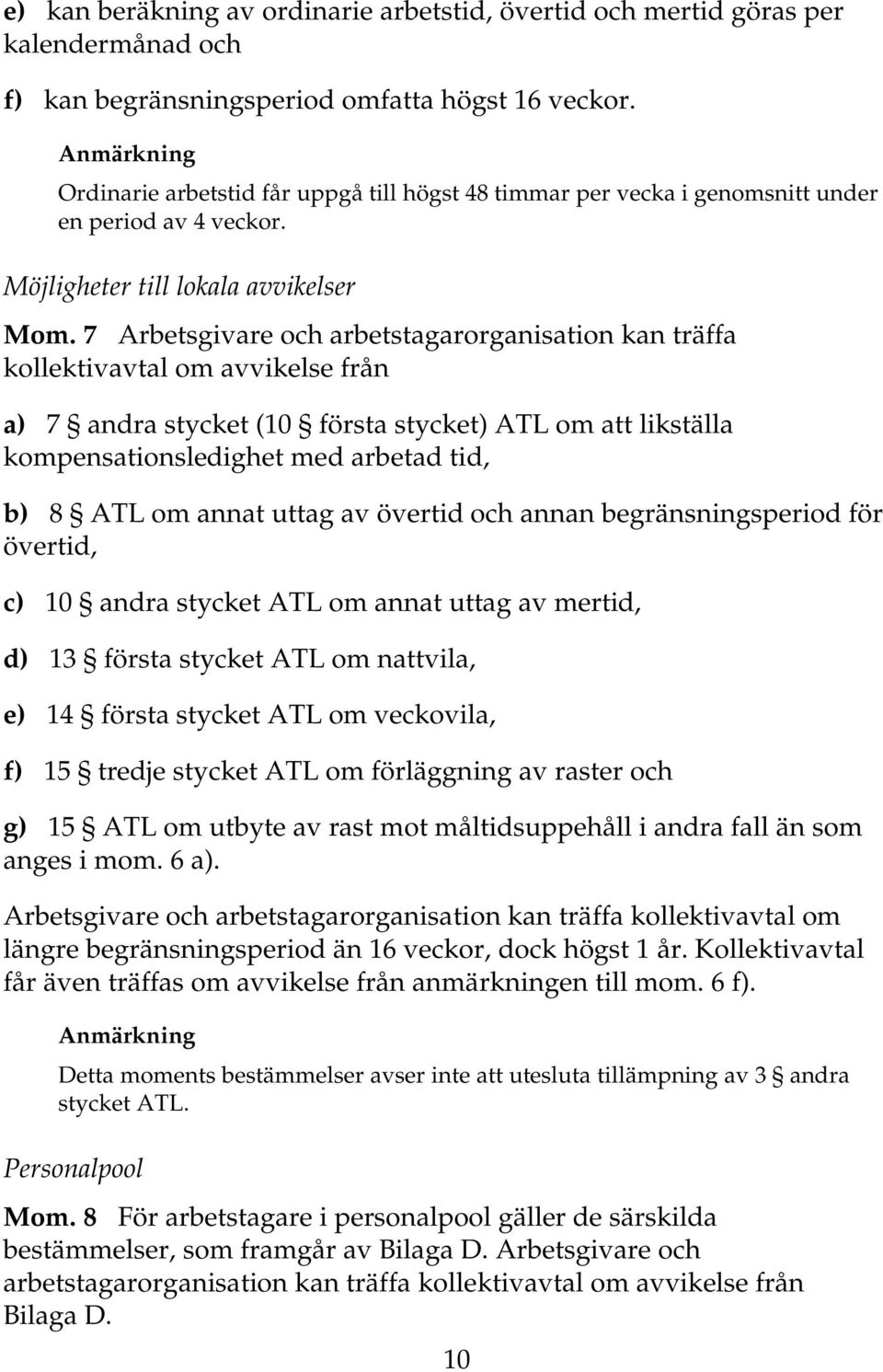 7 Arbetsgivare och arbetstagarorganisation kan träffa kollektivavtal om avvikelse från a) 7 andra stycket (10 första stycket) ATL om att likställa kompensationsledighet med arbetad tid, b) 8 ATL om