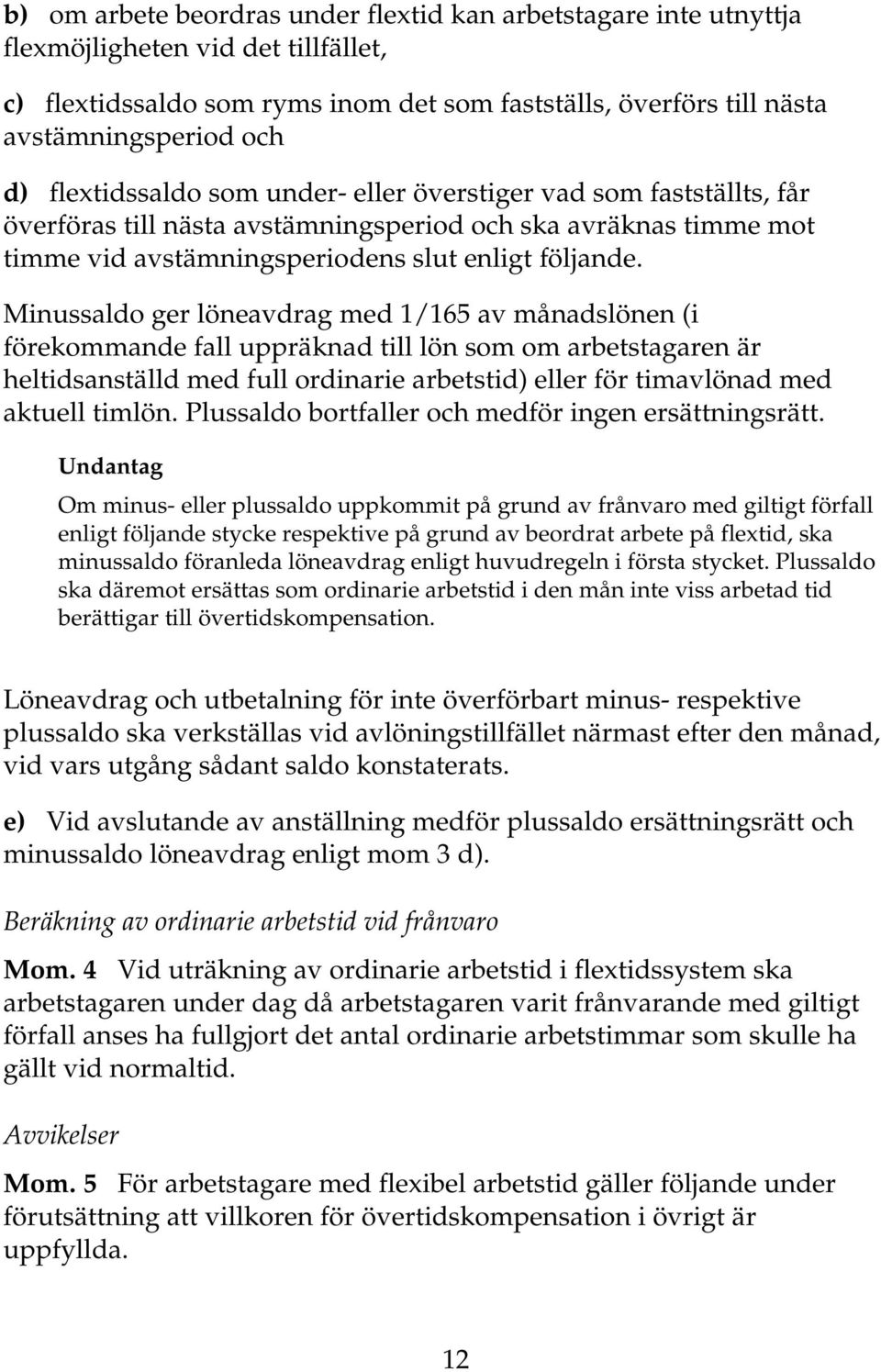 Minussaldo ger löneavdrag med 1/165 av månadslönen (i förekommande fall uppräknad till lön som om arbetstagaren är heltidsanställd med full ordinarie arbetstid) eller för timavlönad med aktuell