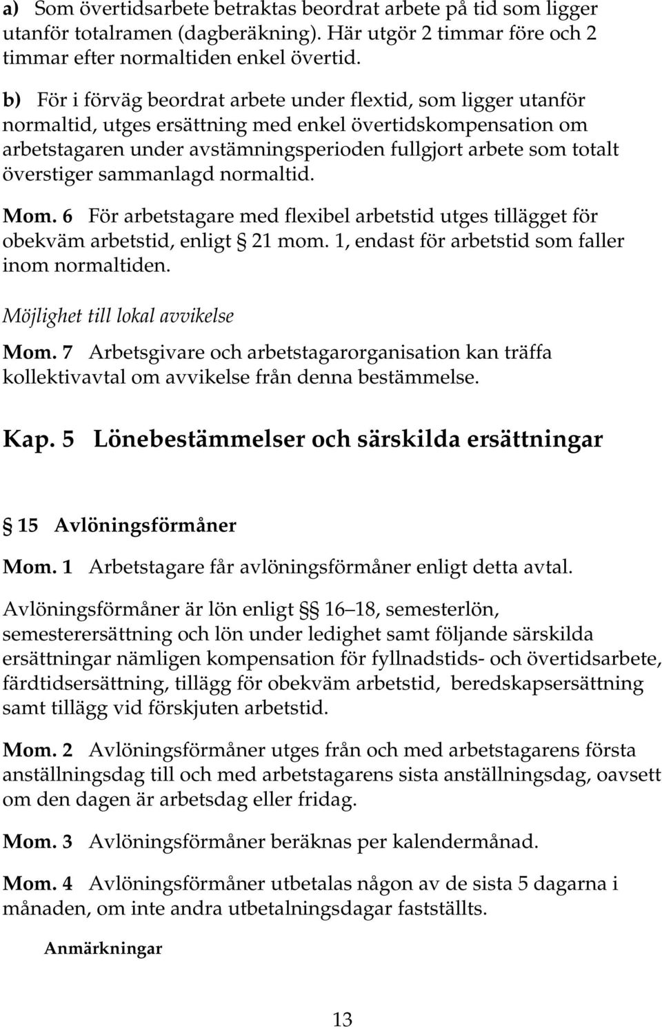 överstiger sammanlagd normaltid. Mom. 6 För arbetstagare med flexibel arbetstid utges tillägget för obekväm arbetstid, enligt 21 mom. 1, endast för arbetstid som faller inom normaltiden.