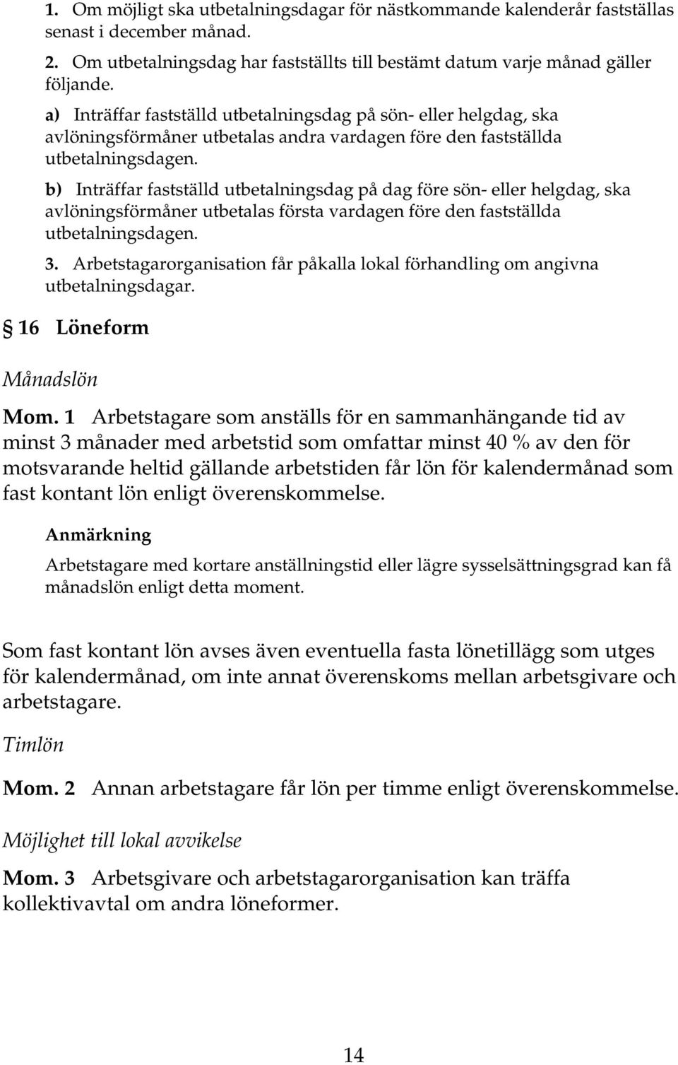 b) Inträffar fastställd utbetalningsdag på dag före sön- eller helgdag, ska avlöningsförmåner utbetalas första vardagen före den fastställda utbetalningsdagen. 3.