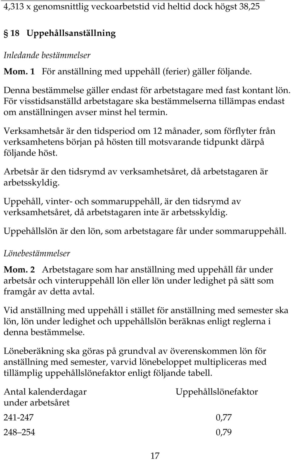 Verksamhetsår är den tidsperiod om 12 månader, som förflyter från verksamhetens början på hösten till motsvarande tidpunkt därpå följande höst.