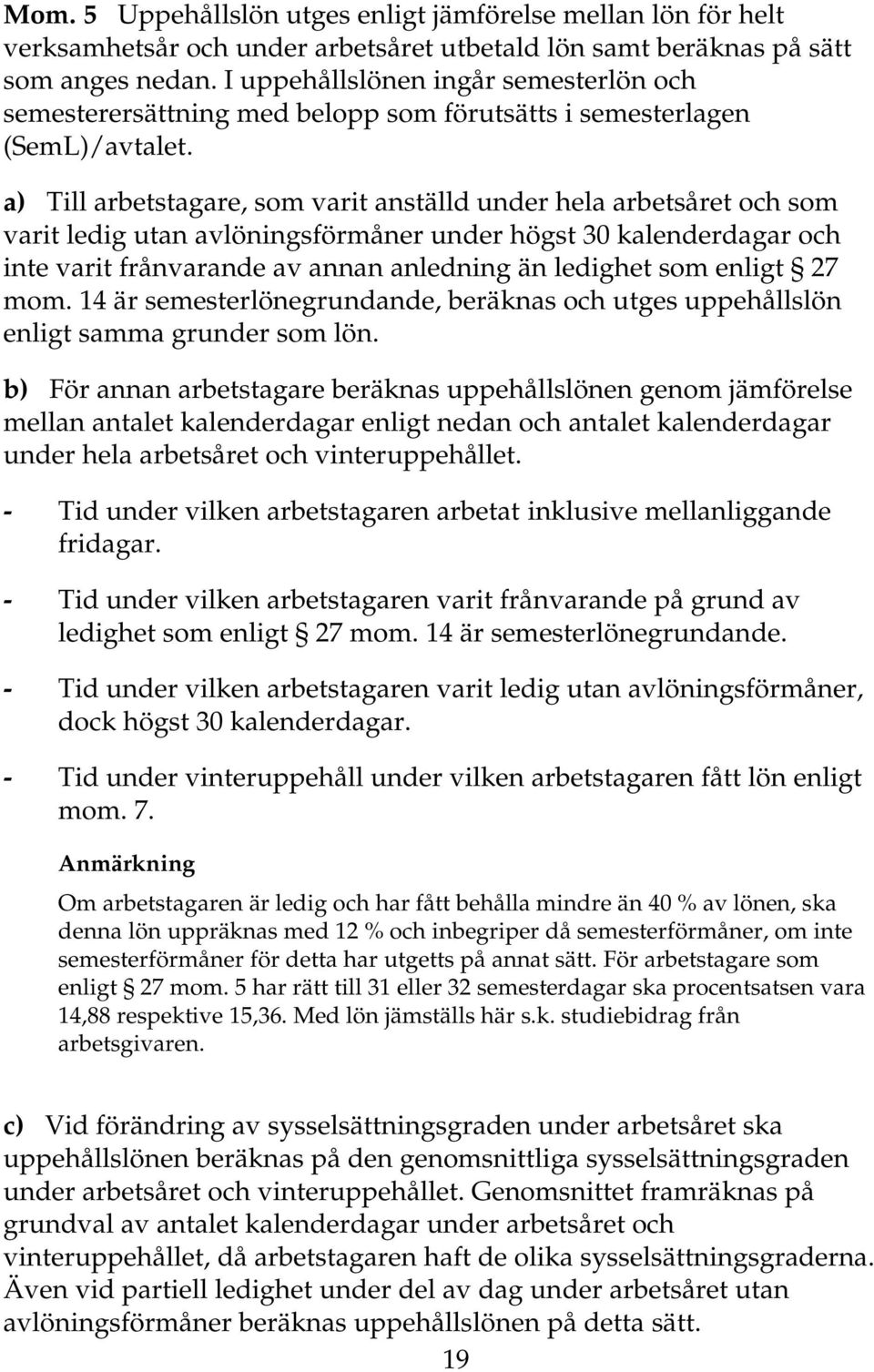 a) Till arbetstagare, som varit anställd under hela arbetsåret och som varit ledig utan avlöningsförmåner under högst 30 kalenderdagar och inte varit frånvarande av annan anledning än ledighet som
