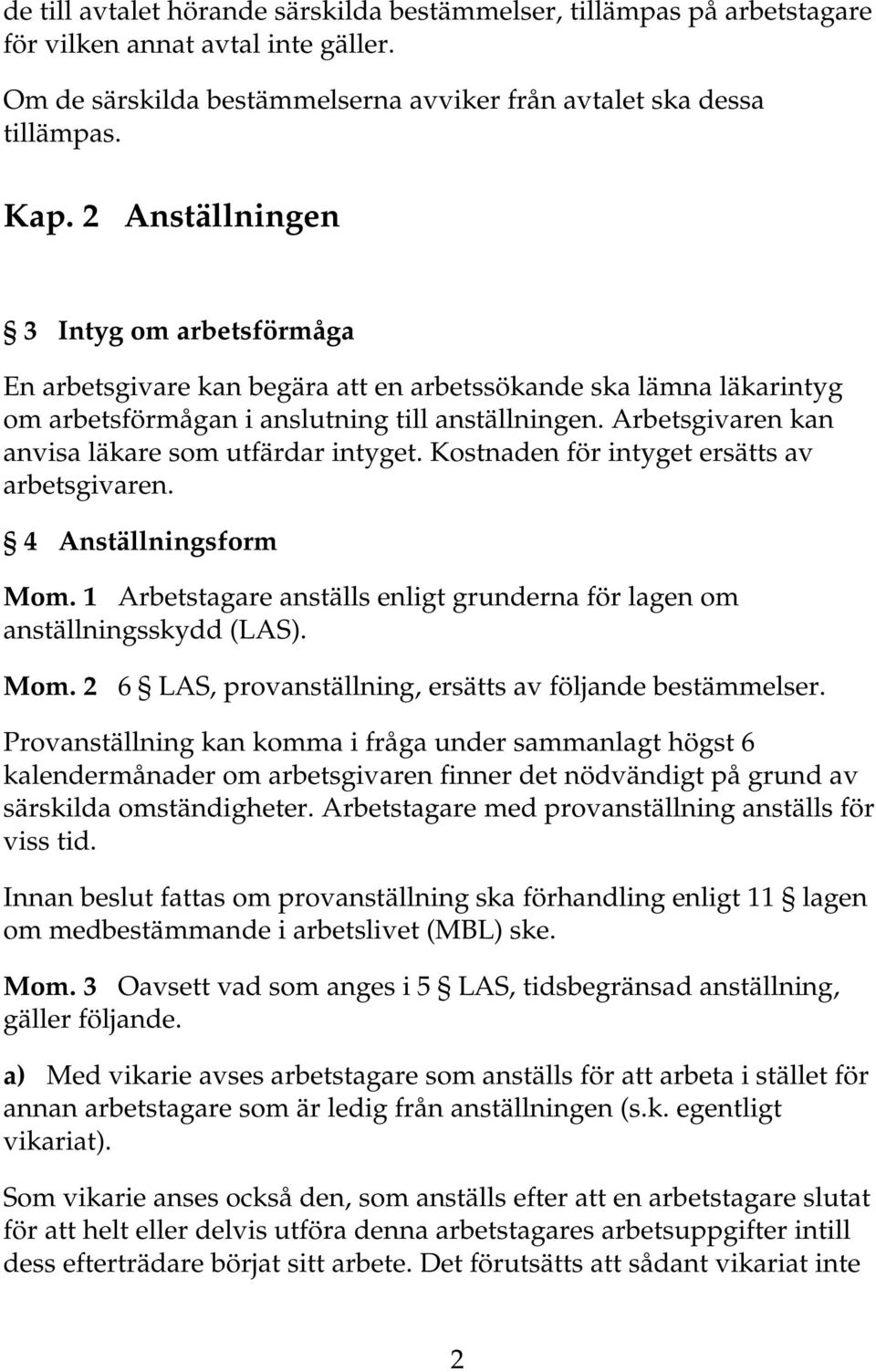 Arbetsgivaren kan anvisa läkare som utfärdar intyget. Kostnaden för intyget ersätts av arbetsgivaren. 4 Anställningsform Mom.
