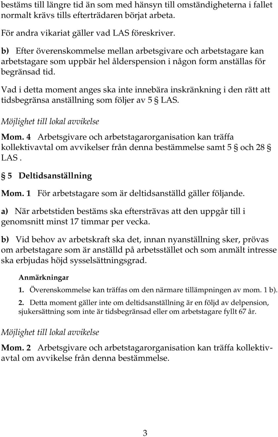 Vad i detta moment anges ska inte innebära inskränkning i den rätt att tidsbegränsa anställning som följer av 5 LAS. Möjlighet till lokal avvikelse Mom.