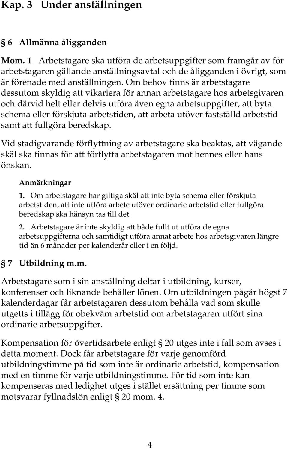 Om behov finns är arbetstagare dessutom skyldig att vikariera för annan arbetstagare hos arbetsgivaren och därvid helt eller delvis utföra även egna arbetsuppgifter, att byta schema eller förskjuta