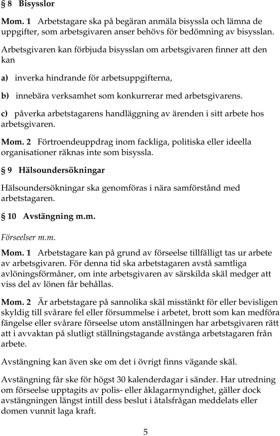 c) påverka arbetstagarens handläggning av ärenden i sitt arbete hos arbetsgivaren. Mom. 2 Förtroendeuppdrag inom fackliga, politiska eller ideella organisationer räknas inte som bisyssla.