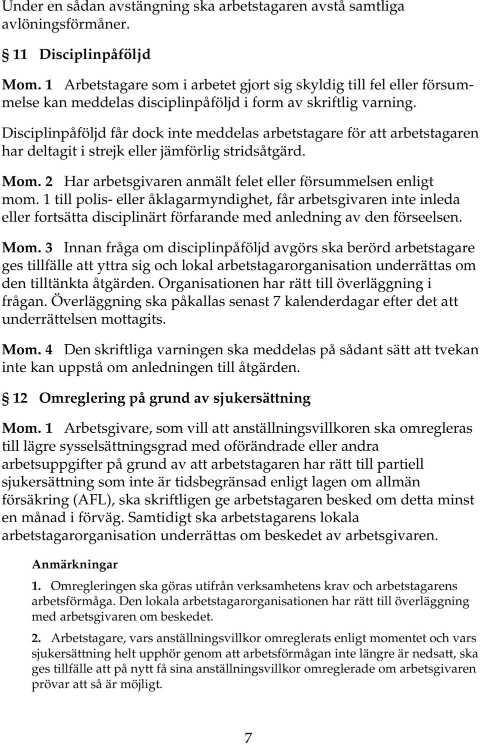 Disciplinpåföljd får dock inte meddelas arbetstagare för att arbetstagaren har deltagit i strejk eller jämförlig stridsåtgärd. Mom. 2 Har arbetsgivaren anmält felet eller försummelsen enligt mom.