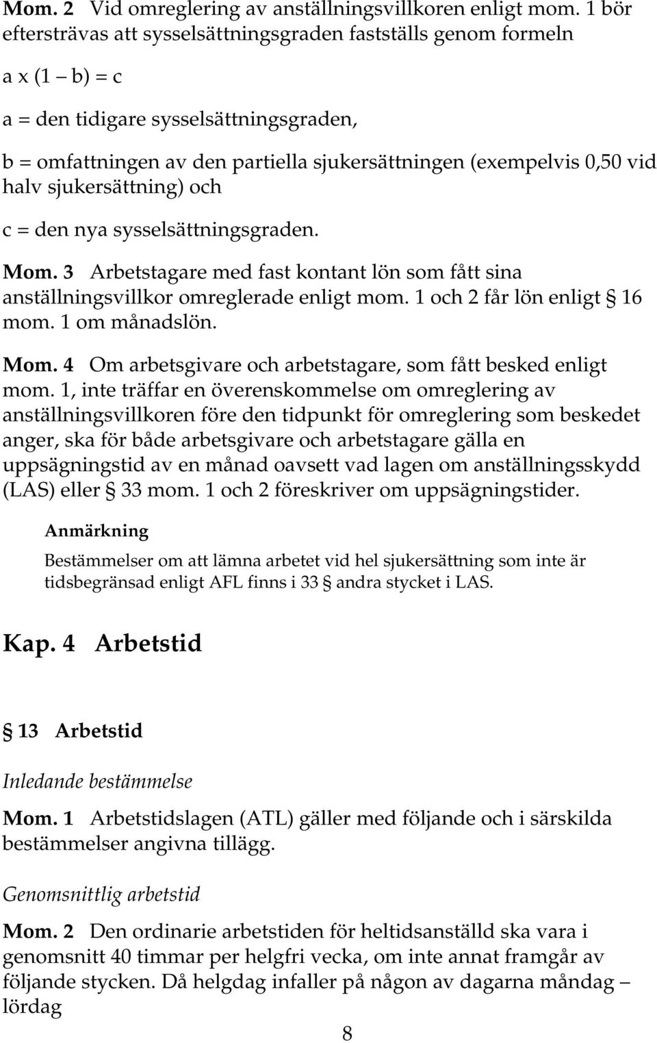 halv sjukersättning) och c = den nya sysselsättningsgraden. Mom. 3 Arbetstagare med fast kontant lön som fått sina anställningsvillkor omreglerade enligt mom. 1 och 2 får lön enligt 16 mom.