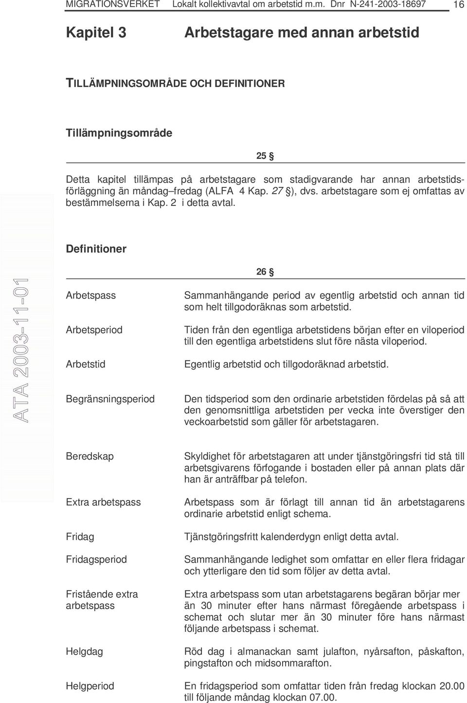 m. Dnr N-241-2003-18697 16 Kapitel 3 Arbetstagare med annan arbetstid TILLÄMPNINGSOMRÅDE OCH DEFINITIONER Tillämpningsområde 25 Detta kapitel tillämpas på arbetstagare som stadigvarande har annan