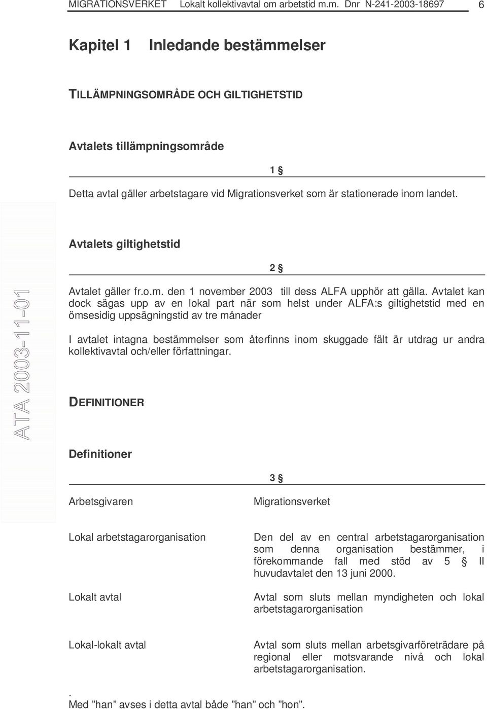 m. Dnr N-241-2003-18697 6 Kapitel 1 Inledande bestämmelser TILLÄMPNINGSOMRÅDE OCH GILTIGHETSTID Avtalets tillämpningsområde Detta avtal gäller arbetstagare vid Migrationsverket som är stationerade