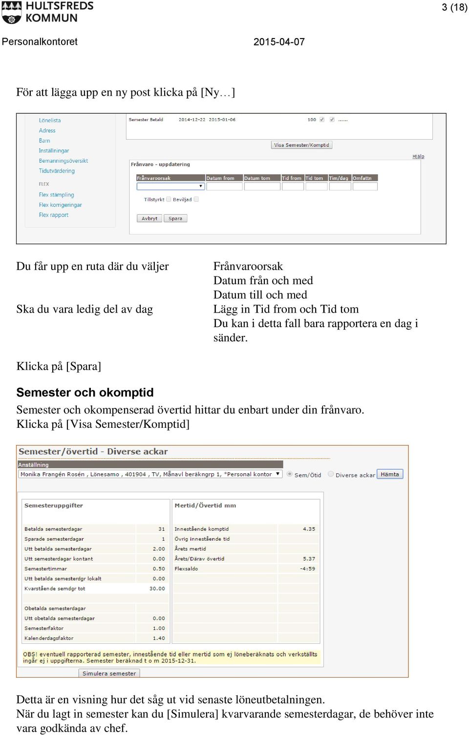 Klicka på [Spara] Semester och okomptid Semester och okompenserad övertid hittar du enbart under din frånvaro.