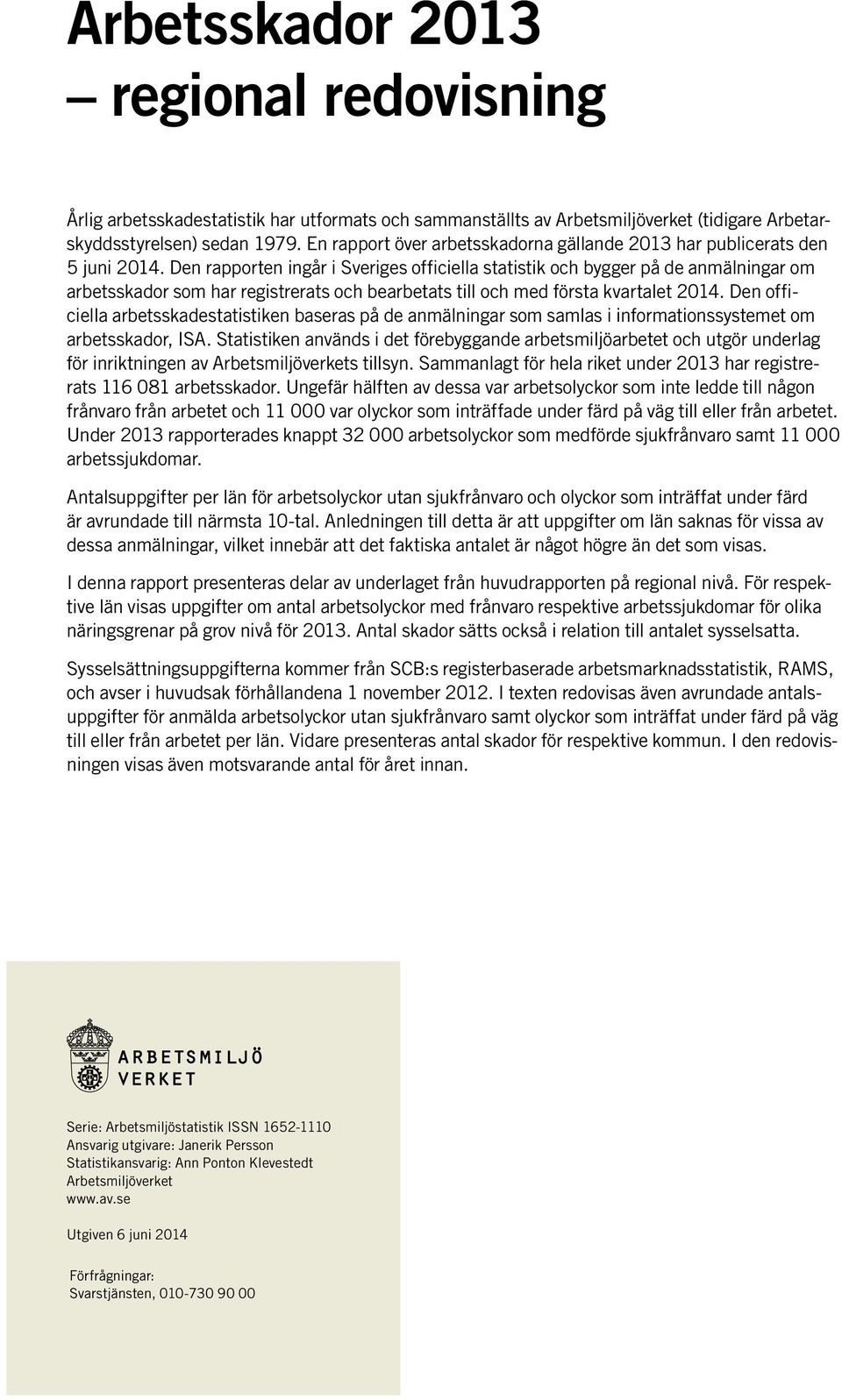 Den rapporten ingår i Sveriges officiella statistik och bygger på de anmälningar om arbetsskador som har registrerats och bearbetats till och med första kvartalet 2014.