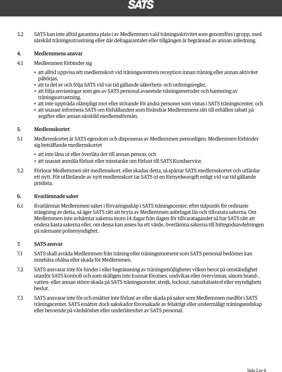 1 Medlemmen förbinder sig att alltid uppvisa sitt medlemskort vid träningscentrets reception innan träning eller annan aktivitet påbörjas, att ta del av och följa SATS vid var tid gällande säkerhets-