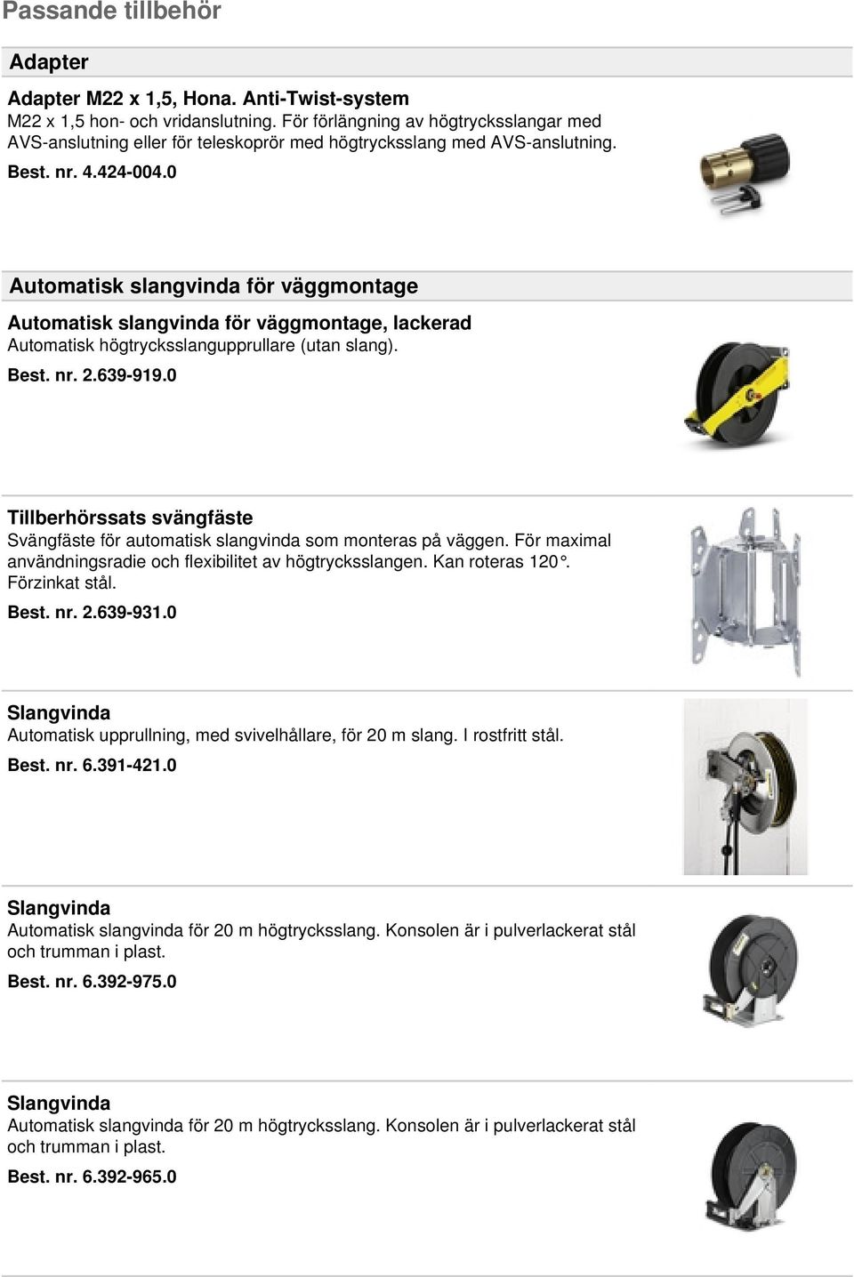 0 Automatisk slangvinda för väggmontage Automatisk slangvinda för väggmontage, lackerad Automatisk högtrycksslangupprullare (utan slang). Best. nr. 2.639-919.