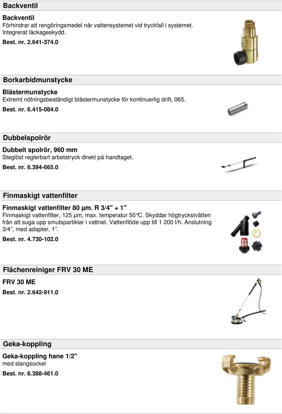 0 Dubbelspolrör Dubbelt spolrör, 960 mm Steglöst reglerbart arbetstryck direkt på handtaget. Best. nr. 6.394-665.0 Finmaskigt vattenfilter Finmaskigt vattenfilter 80 µm.