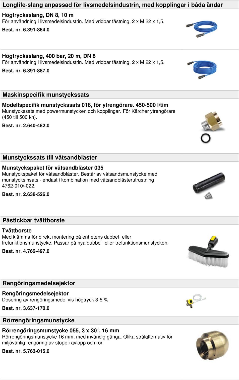 0 Maskinspecifik munstyckssats Modellspecifik munstyckssats 018, för ytrengörare. 450-500 l/tim Munstyckssats med powermunstycken och kopplingar. För Kärcher ytrengörare (450 till 500 l/h). Best. nr.