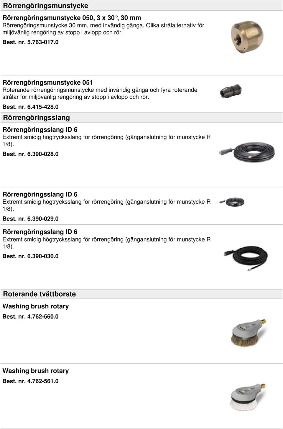 0 Rörrengöringsslang Rörrengöringsslang ID 6 Extremt smidig högtrycksslang för rörrengöring (gänganslutning för munstycke R 1/8). Best. nr. 6.390-028.