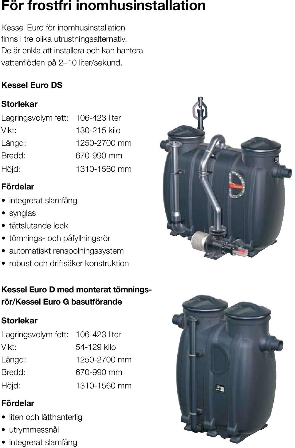 Kessel Euro DS Storlekar Lagringsvolym fett: 106-423 liter Vikt: 130-215 kilo Längd: 1250-2700 mm Bredd: 670-990 mm Höjd: 1310-1560 mm Fördelar integrerat slamfång synglas