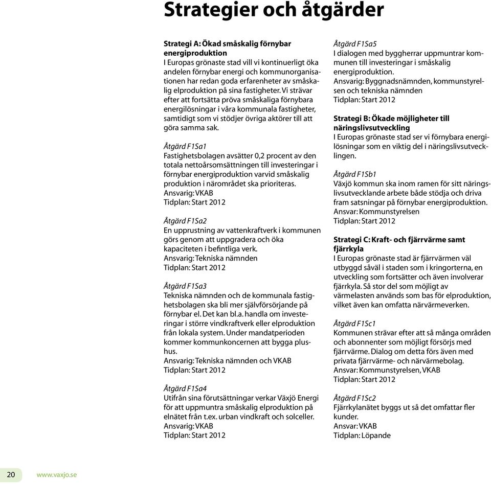 Vi strävar efter att fortsätta pröva småskaliga förnybara energilösningar i våra kommunala fastigheter, samtidigt som vi stödjer övriga aktörer till att göra samma sak.