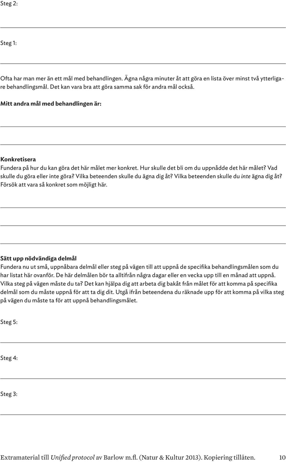 Hur skulle det bli om du uppnådde det här målet? Vad skulle du göra eller inte göra? Vilka beteenden skulle du ägna dig åt? Vilka beteenden skulle du inte ägna dig åt?