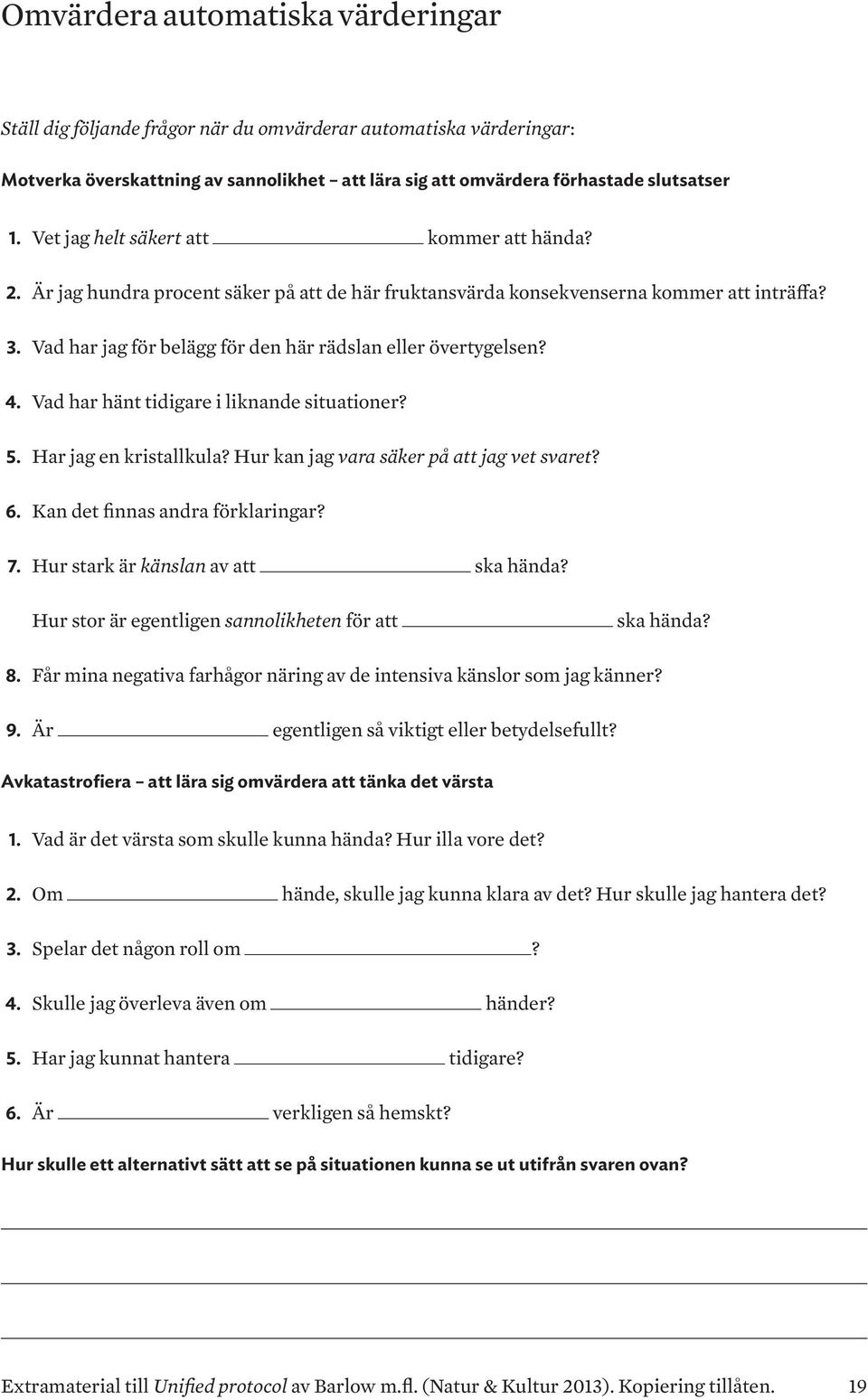 Vad har jag för belägg för den här rädslan eller övertygelsen? 4. Vad har hänt tidigare i liknande situationer? 5. Har jag en kristallkula? Hur kan jag vara säker på att jag vet svaret? 6.
