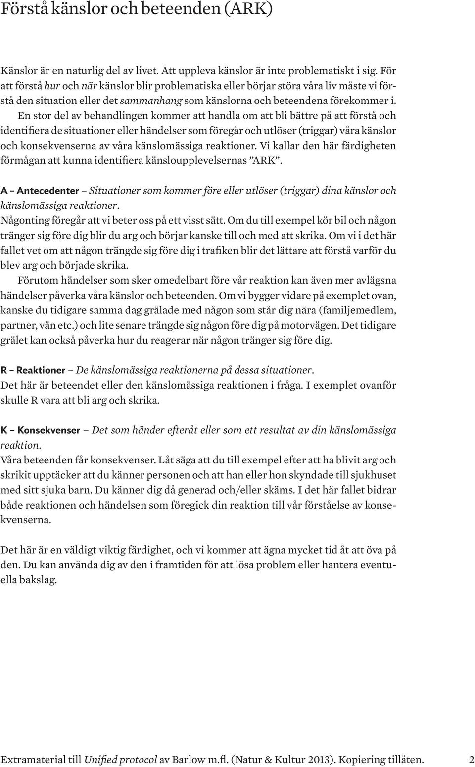 En stor del av behandlingen kommer att handla om att bli bättre på att förstå och identifiera de situationer eller händelser som föregår och utlöser (triggar) våra känslor och konsekvenserna av våra