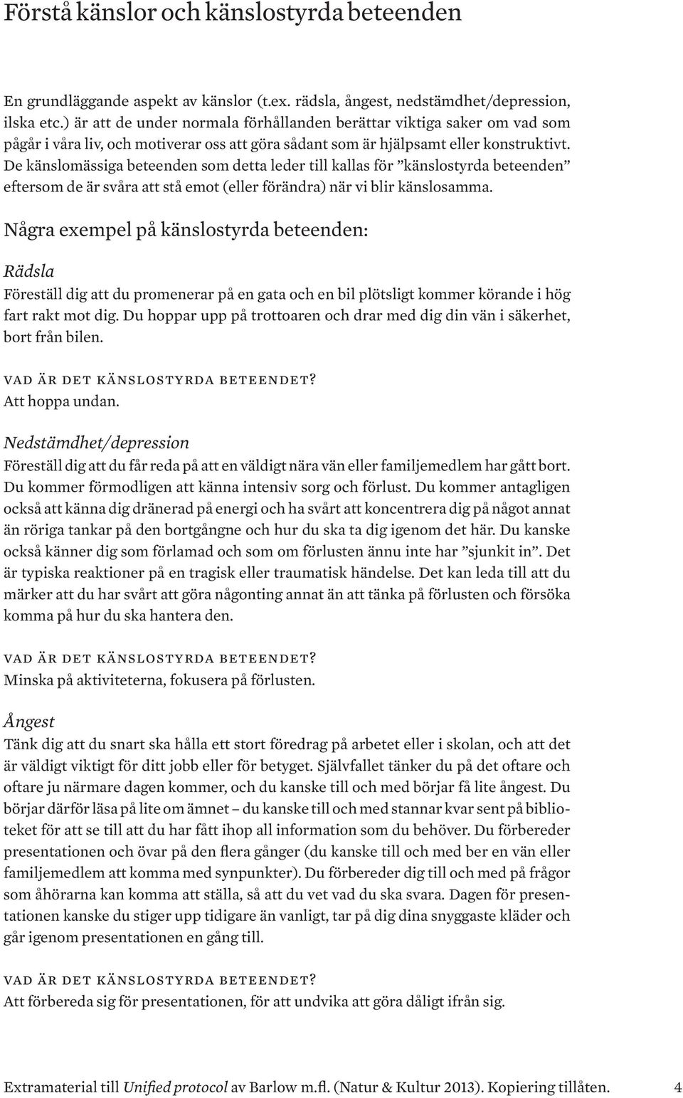 De känslomässiga beteenden som detta leder till kallas för känslostyrda beteenden eftersom de är svåra att stå emot (eller förändra) när vi blir känslosamma.