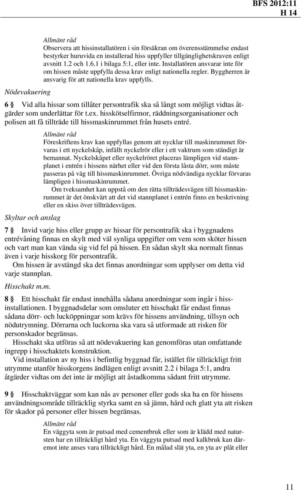 Nödevakuering 6 Vid alla hissar som tillåter persontrafik ska så långt som möjligt vidtas åtgärder som underlättar för t.ex.